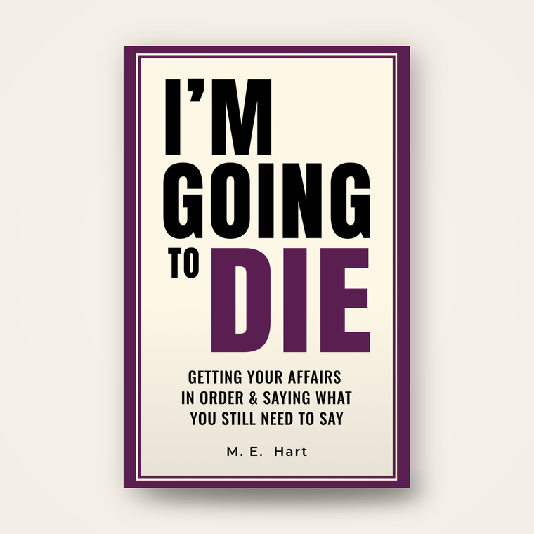I'm Going to Die: Getting Your Affairs in Order — A book to read, not a binder to fill in.